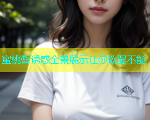蜜桃臀诱惑全景展示让你欲罢不能