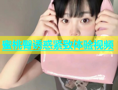 蜜桃臀诱惑紧致体验视频