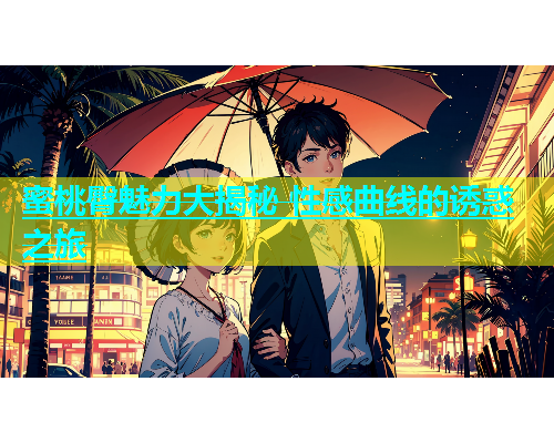 蜜桃臀魅力大揭秘 性感曲线的诱惑之旅
