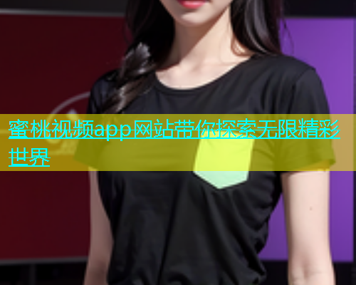 蜜桃视频app网站带你探索无限精彩世界