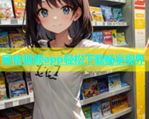 蜜桃视频app轻松下载畅享视界