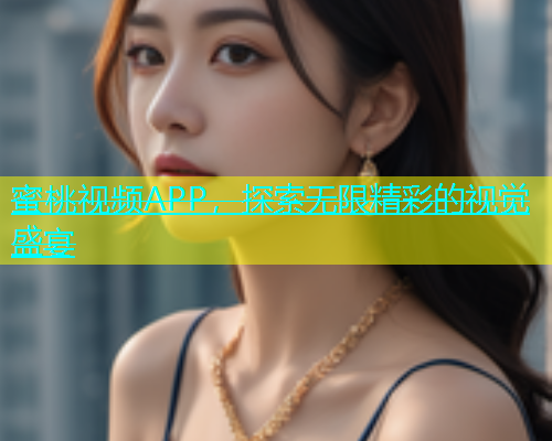 蜜桃视频APP，探索无限精彩的视觉盛宴