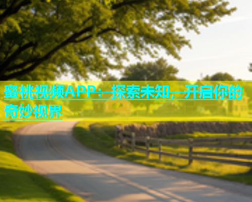 蜜桃视频APP：探索未知，开启你的奇妙视界