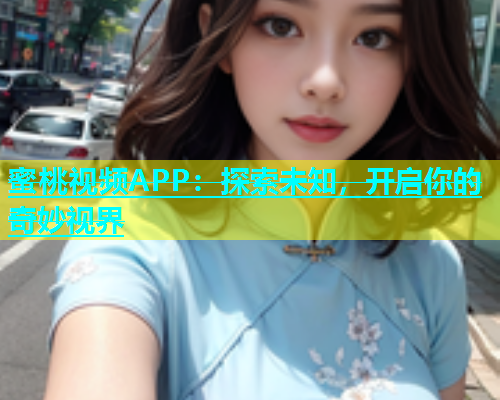蜜桃视频APP：探索未知，开启你的奇妙视界