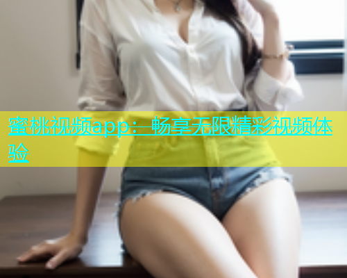 蜜桃视频app：畅享无限精彩视频体验