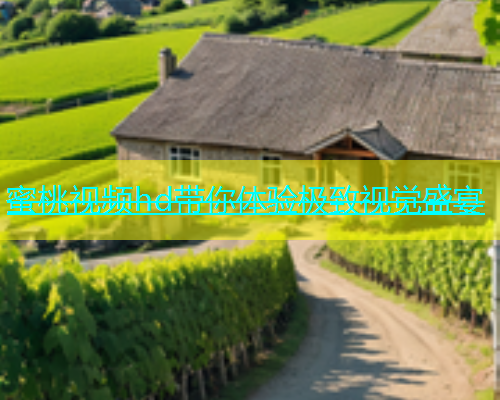蜜桃视频hd带你体验极致视觉盛宴