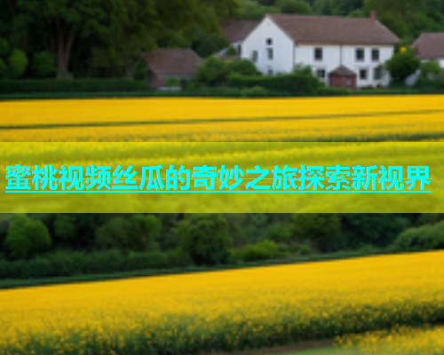 蜜桃视频丝瓜的奇妙之旅探索新视界