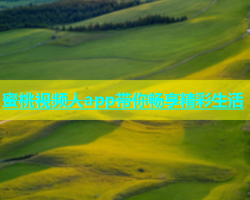 蜜桃视频人app带你畅享精彩生活
