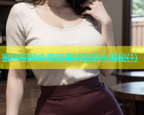 蜜桃视频免费观看的秘密大揭秘(1)