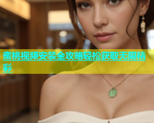 蜜桃视频安装全攻略轻松获取无限精彩
