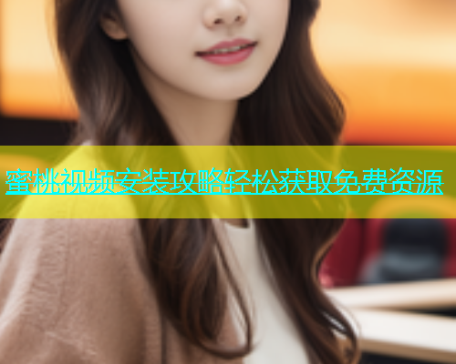 蜜桃视频安装攻略轻松获取免费资源