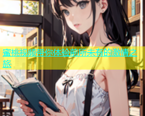 蜜桃视频带你体验前所未有的激情之旅