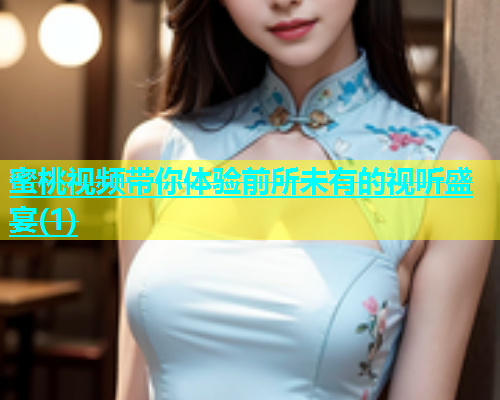 蜜桃视频带你体验前所未有的视听盛宴(1)