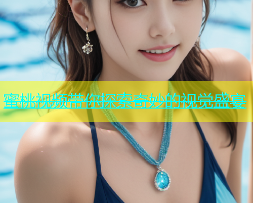蜜桃视频带你探索奇妙的视觉盛宴