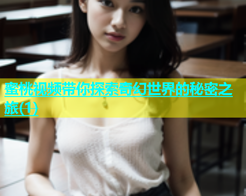 蜜桃视频带你探索奇幻世界的秘密之旅(1)
