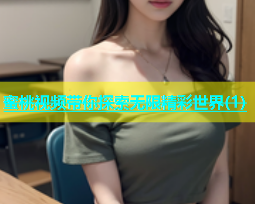 蜜桃视频带你探索无限精彩世界(1)