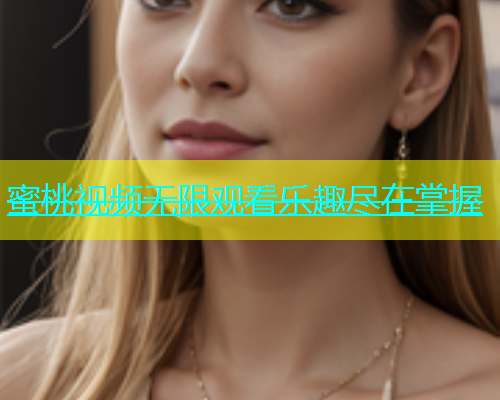 蜜桃视频无限观看乐趣尽在掌握