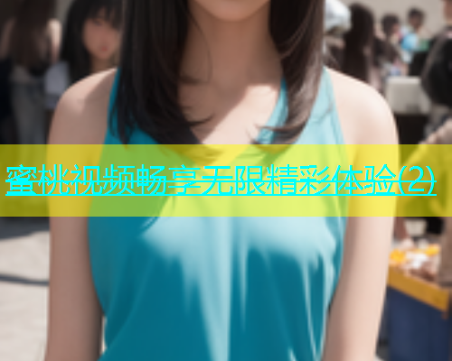 蜜桃视频畅享无限精彩体验(2)