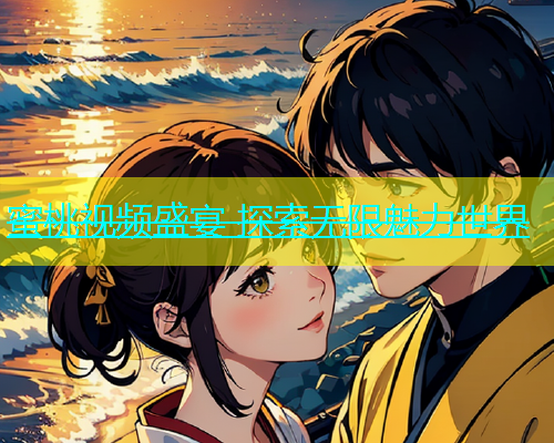 蜜桃视频盛宴 探索无限魅力世界