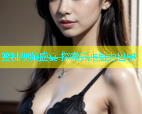 蜜桃视频盛宴 探索无限魅力世界