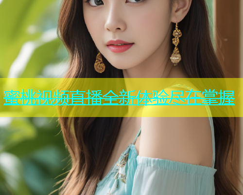 蜜桃视频直播全新体验尽在掌握