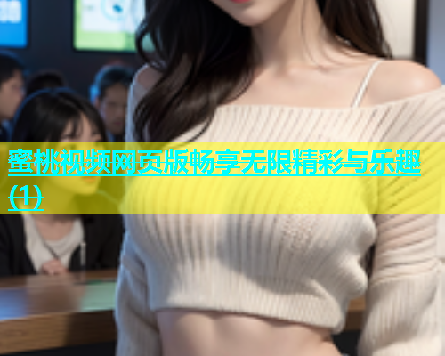 蜜桃视频网页版畅享无限精彩与乐趣(1)