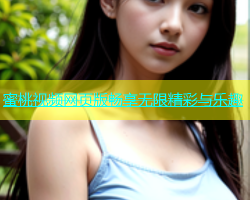蜜桃视频网页版畅享无限精彩与乐趣
