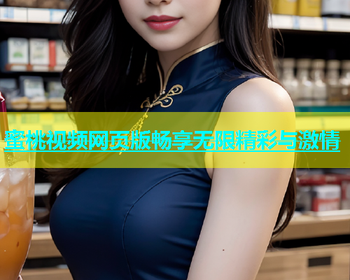 蜜桃视频网页版畅享无限精彩与激情
