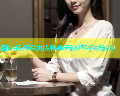蜜桃视频网页版畅享无限精彩体验(1)