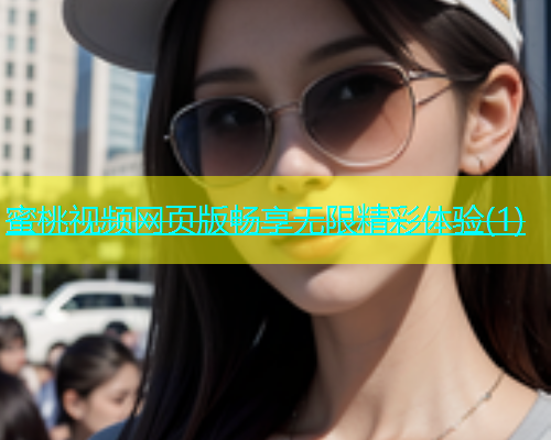 蜜桃视频网页版畅享无限精彩体验(1)