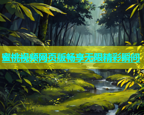 蜜桃视频网页版畅享无限精彩瞬间