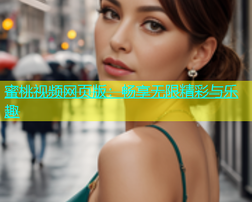 蜜桃视频网页版：畅享无限精彩与乐趣
