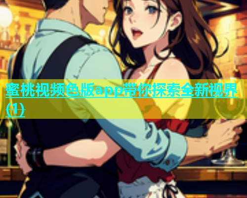蜜桃视频色版app带你探索全新视界(1)