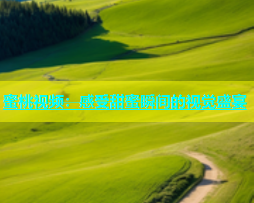 蜜桃视频：感受甜蜜瞬间的视觉盛宴