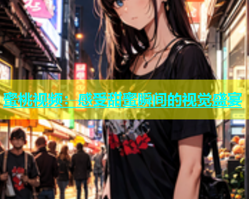 蜜桃视频：感受甜蜜瞬间的视觉盛宴