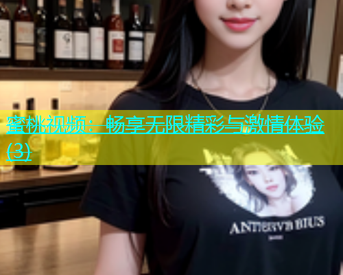 蜜桃视频：畅享无限精彩与激情体验(3)