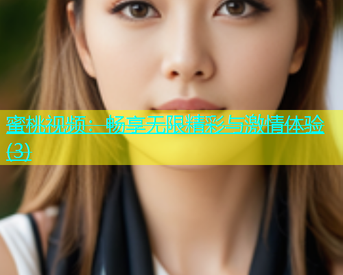 蜜桃视频：畅享无限精彩与激情体验(3)