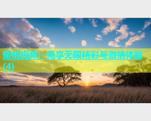 蜜桃视频：畅享无限精彩与激情体验(4)