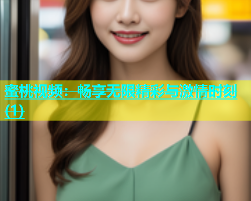 蜜桃视频：畅享无限精彩与激情时刻(1)