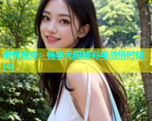 蜜桃视频：畅享无限精彩与激情时刻(4)