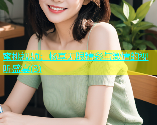 蜜桃视频：畅享无限精彩与激情的视听盛宴(3)