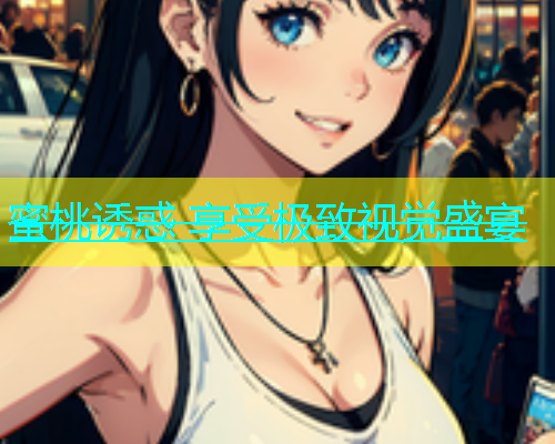 蜜桃诱惑 享受极致视觉盛宴