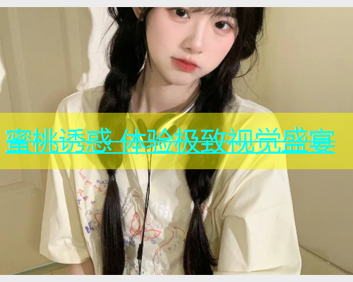 蜜桃诱惑 体验极致视觉盛宴