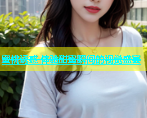 蜜桃诱惑 体验甜蜜瞬间的视觉盛宴