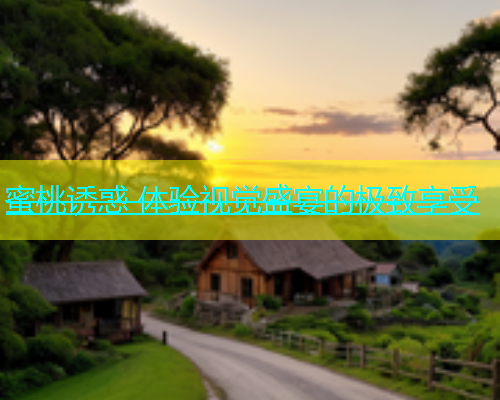 蜜桃诱惑 体验视觉盛宴的极致享受