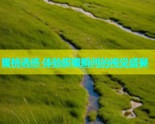 蜜桃诱惑 体验甜蜜瞬间的视觉盛宴