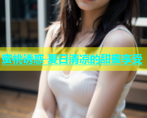 蜜桃诱惑 夏日清凉的甜蜜享受