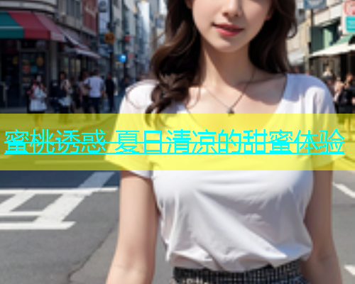 蜜桃诱惑 夏日清凉的甜蜜体验