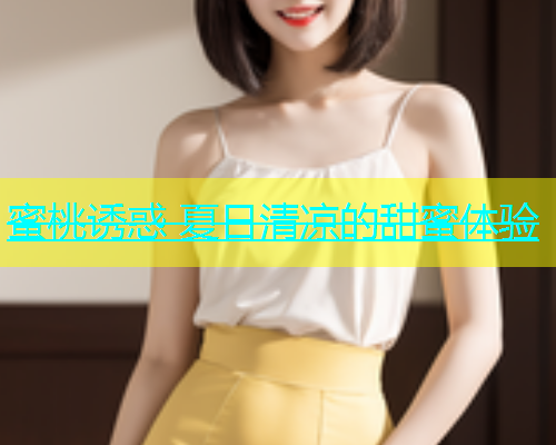 蜜桃诱惑 夏日清凉的甜蜜体验
