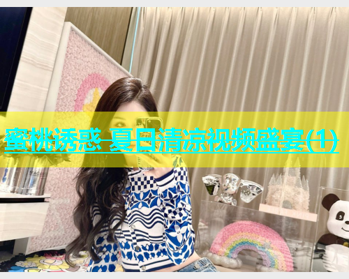 蜜桃诱惑 夏日清凉视频盛宴(1)